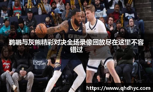 鹈鹕与灰熊精彩对决全场录像回放尽在这里不容错过